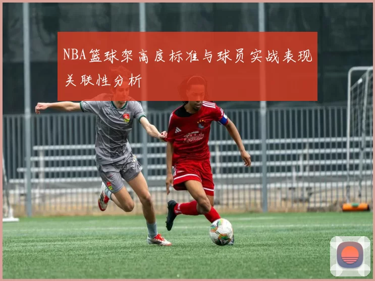 NBA篮球架高度标准与球员实战表现关联性分析