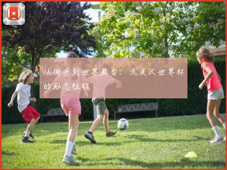 从街头到世界舞台：流浪汉世界杯的励志征程