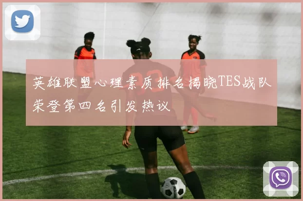 英雄联盟心理素质排名揭晓TES战队荣登第四名引发热议