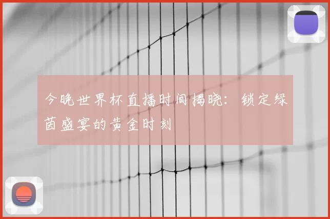 今晚世界杯直播时间揭晓:锁定绿茵盛宴的黄金时刻