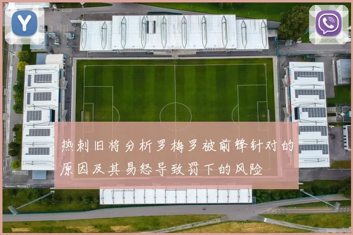 热刺旧将分析罗梅罗被前锋针对的原因及其易怒导致罚下的风险
