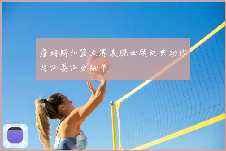 詹姆斯扣篮大赛表现回顾经典动作与评委评分细节