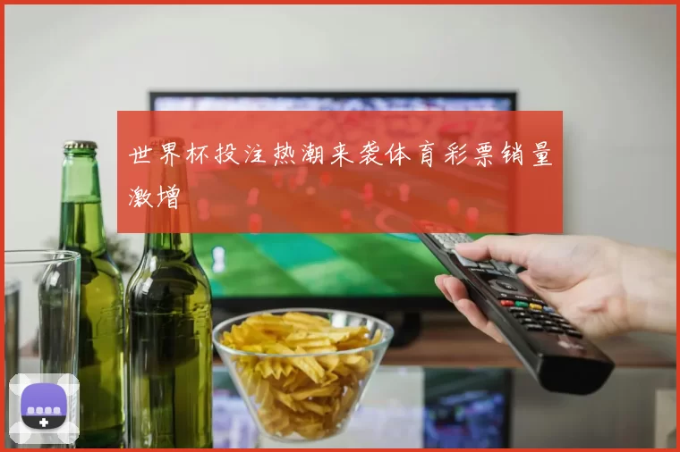 世界杯投注热潮来袭体育彩票销量激增