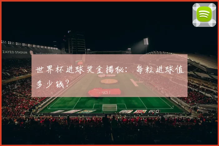 世界杯进球奖金揭秘：每粒进球值多少钱？