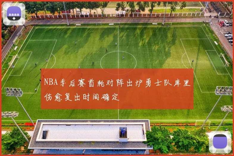 NBA季后赛首轮对阵出炉勇士队库里伤愈复出时间确定