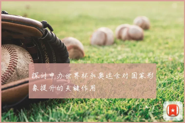 探讨申办世界杯和奥运会对国家形象提升的关键作用