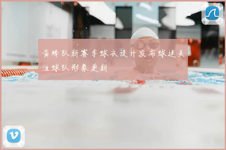 黄蜂队新赛季球衣设计发布球迷关注球队形象更新