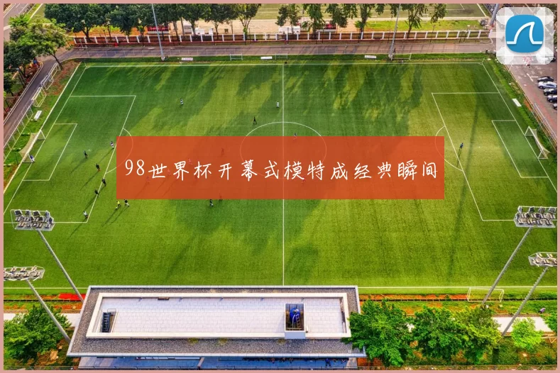 98世界杯开幕式模特成经典瞬间