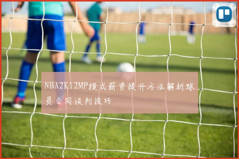 NBA2K12MP模式薪资提升方法解析球员合同谈判技巧
