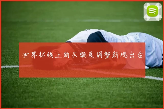 世界杯线上购买额度调整新规出台