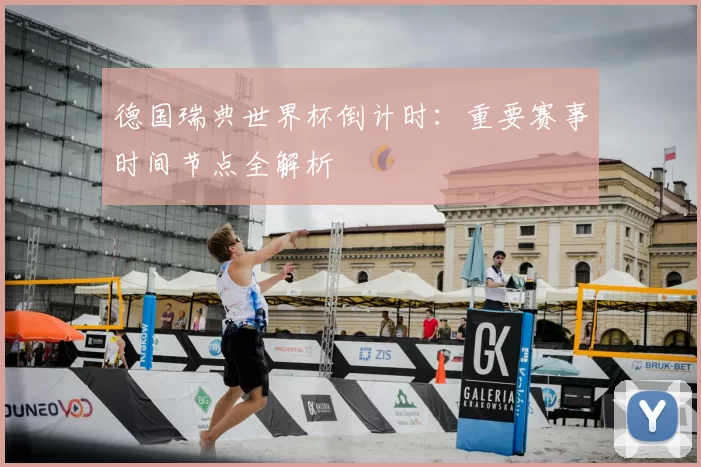 德国瑞典世界杯倒计时：重要赛事时间节点全解析