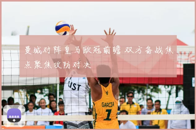 曼城对阵皇马欧冠前瞻 双方备战焦点聚焦攻防对决