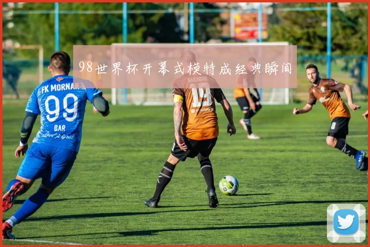 98世界杯开幕式模特成经典瞬间