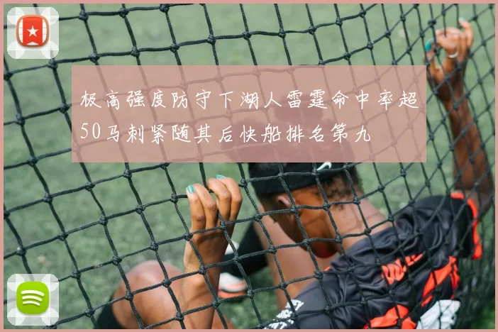 极高强度防守下湖人雷霆命中率超50马刺紧随其后快船排名第九