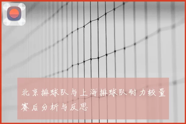 北京排球队与上海排球队耐力较量赛后分析与反思