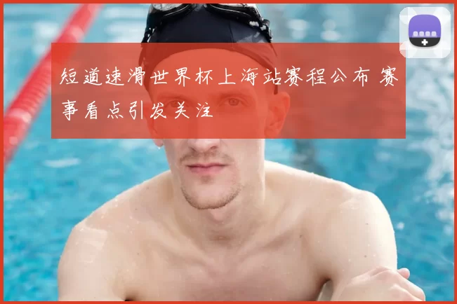 短道速滑世界杯上海站赛程公布 赛事看点引发关注