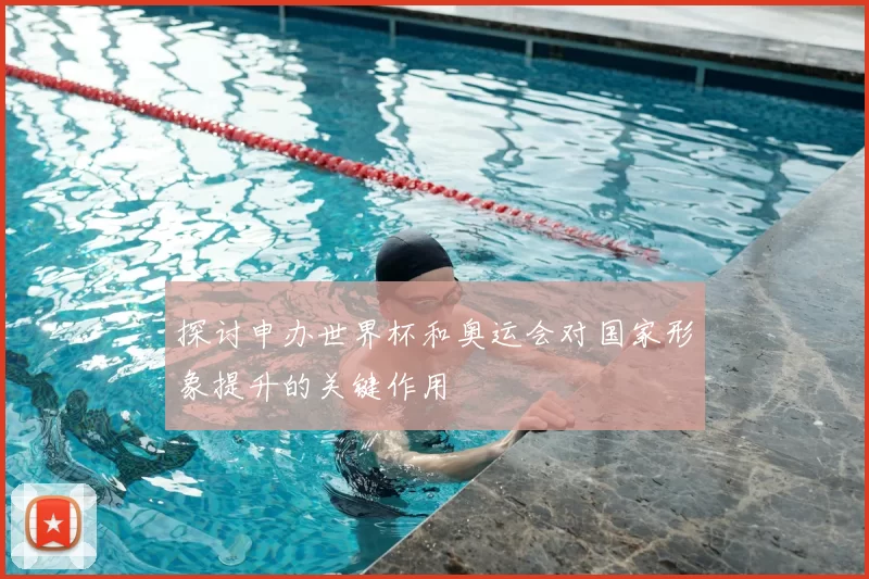 探讨申办世界杯和奥运会对国家形象提升的关键作用