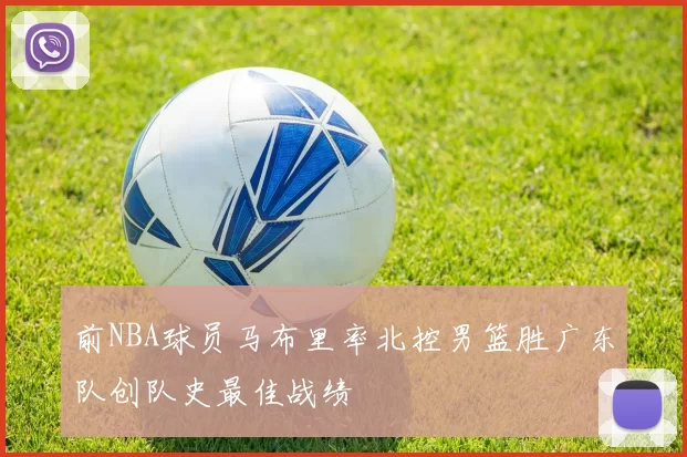 前NBA球员马布里率北控男篮胜广东队创队史最佳战绩