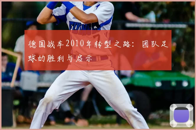 德国战车2010年转型之路:团队足球的胜利与启示