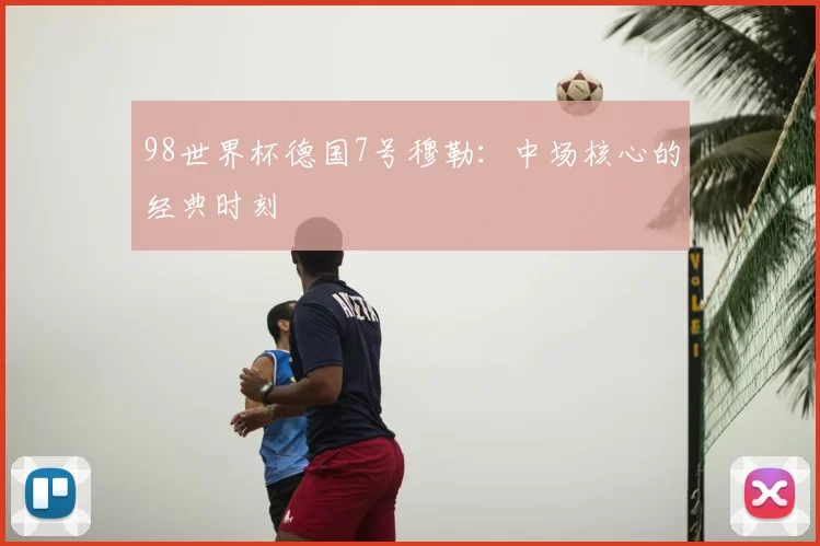 98世界杯德国7号穆勒：中场核心的经典时刻