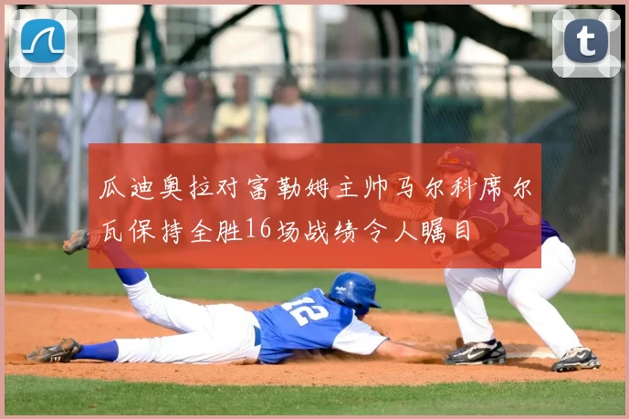 瓜迪奥拉对富勒姆主帅马尔科席尔瓦保持全胜16场战绩令人瞩目
