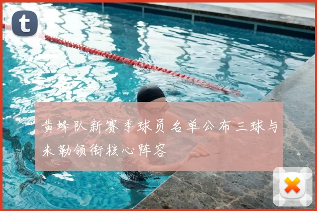 黄蜂队新赛季球员名单公布三球与米勒领衔核心阵容