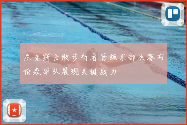 尼克斯击败步行者晋级东部决赛布伦森率队展现关键战力