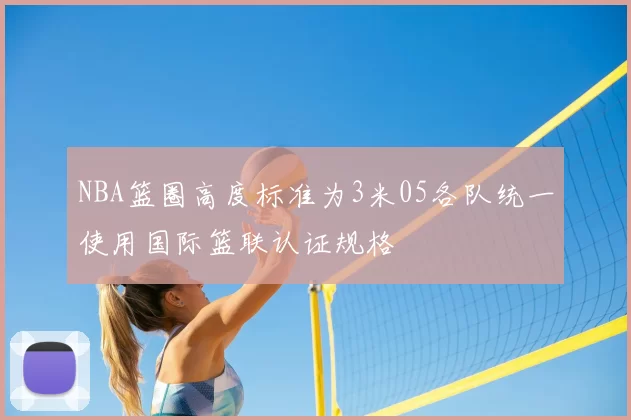 NBA篮圈高度标准为3米05各队统一使用国际篮联认证规格
