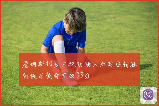 詹姆斯40分三双助湖人加时逆转独行侠东契奇空砍35分