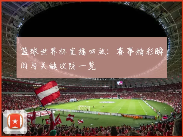 篮球世界杯直播回放：赛事精彩瞬间与关键攻防一览