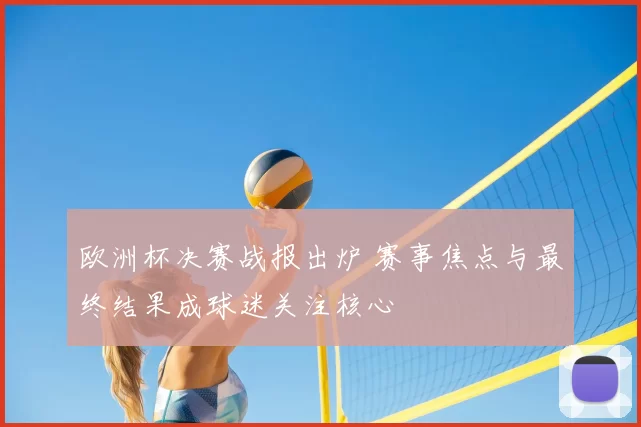 欧洲杯决赛战报出炉 赛事焦点与最终结果成球迷关注核心