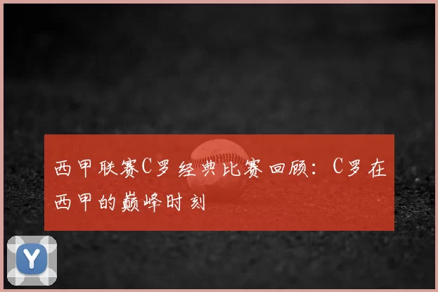 西甲联赛C罗经典比赛回顾:C罗在西甲的巅峰时刻