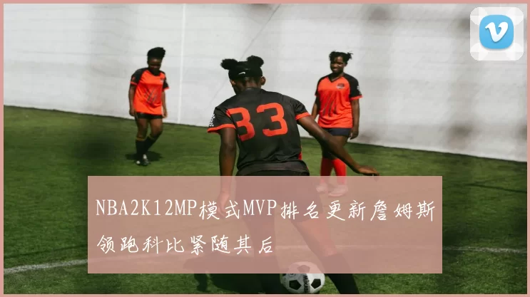 NBA2K12MP模式MVP排名更新詹姆斯领跑科比紧随其后