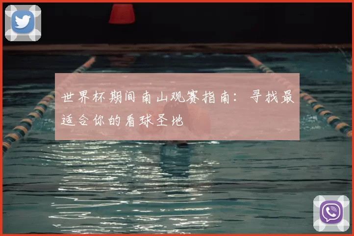 世界杯期间南山观赛指南:寻找最适合你的看球圣地