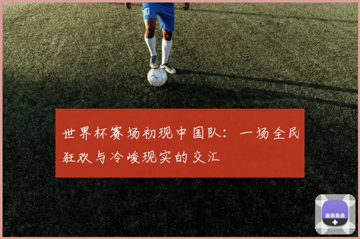世界杯赛场初现中国队:一场全民狂欢与冷峻现实的交汇