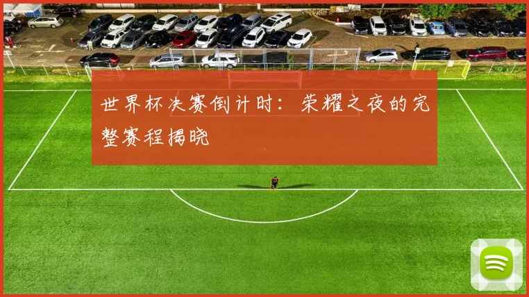 世界杯决赛倒计时：荣耀之夜的完整赛程揭晓