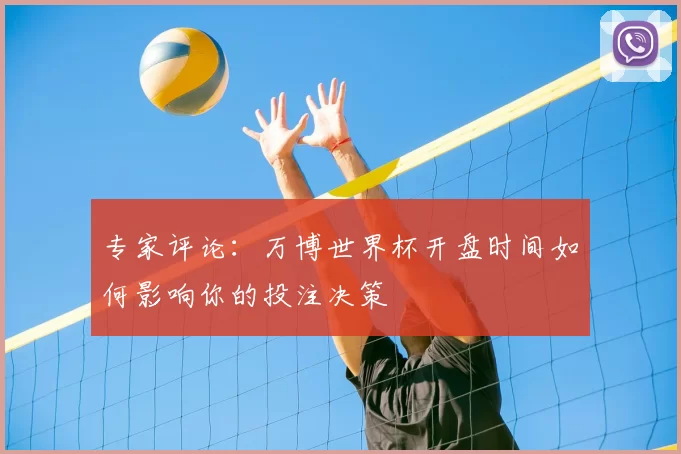 专家评论:万博世界杯开盘时间如何影响你的投注决策