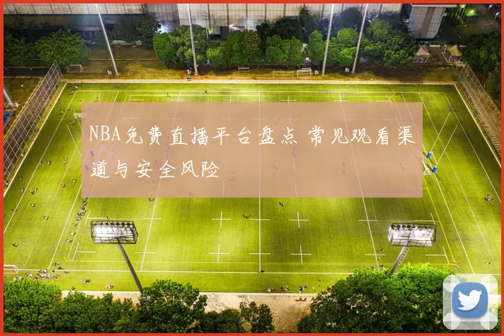 NBA免费直播平台盘点 常见观看渠道与安全风险