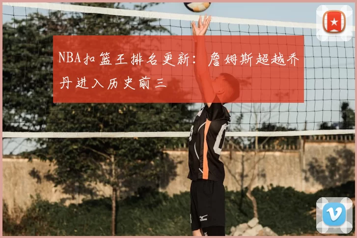 NBA扣篮王排名更新:詹姆斯超越乔丹进入历史前三