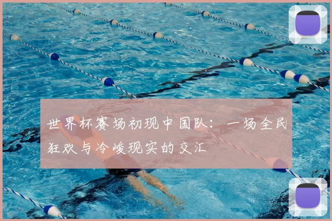 世界杯赛场初现中国队:一场全民狂欢与冷峻现实的交汇