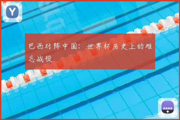 巴西对阵中国:世界杯历史上的难忘战役