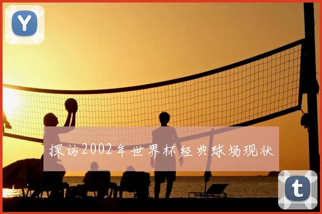 探访2002年世界杯经典球场现状