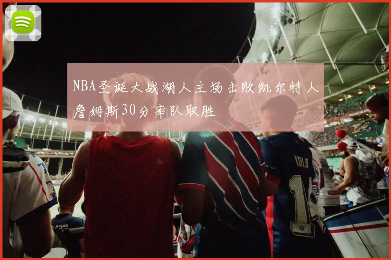 NBA圣诞大战湖人主场击败凯尔特人詹姆斯30分率队取胜