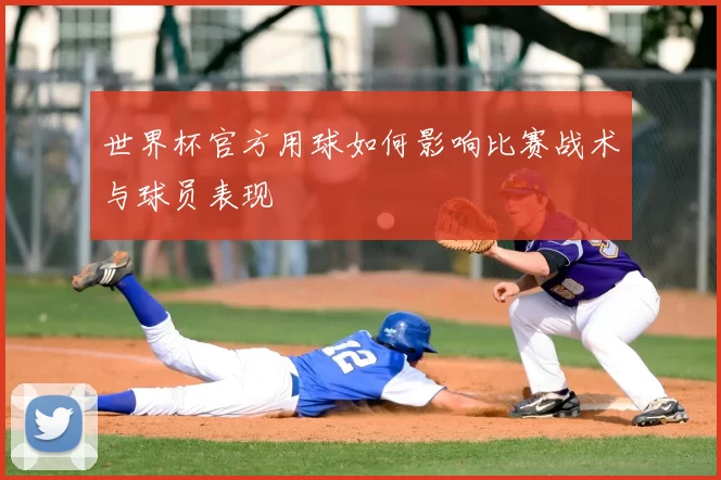 世界杯官方用球如何影响比赛战术与球员表现