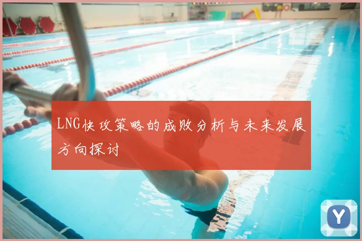 LNG快攻策略的成败分析与未来发展方向探讨