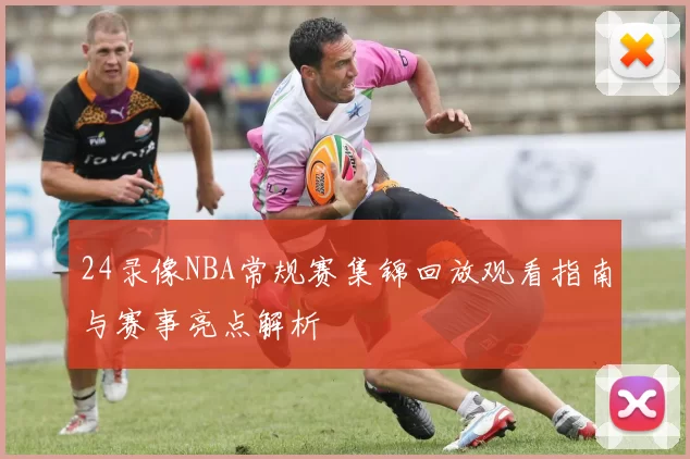 24录像NBA常规赛集锦回放观看指南与赛事亮点解析