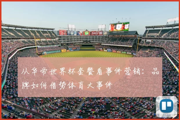从华帝世界杯套餐看事件营销:品牌如何借势体育大事件