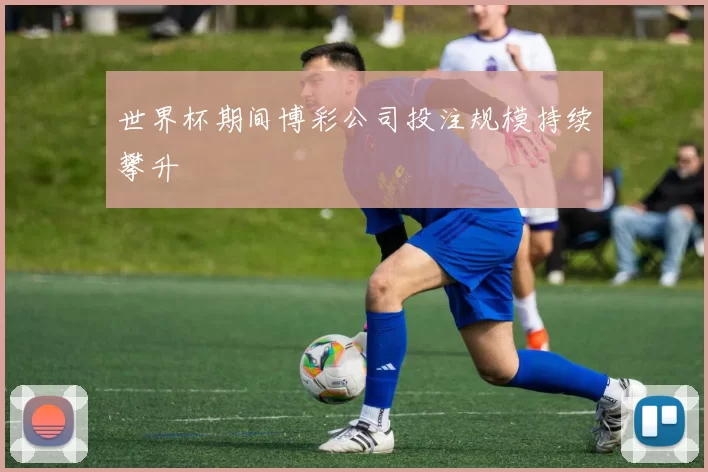 世界杯期间博彩公司投注规模持续攀升