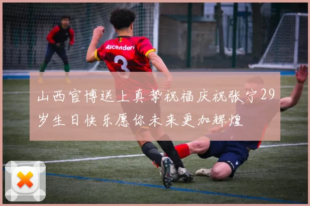 山西官博送上真挚祝福庆祝张宁29岁生日快乐愿你未来更加辉煌