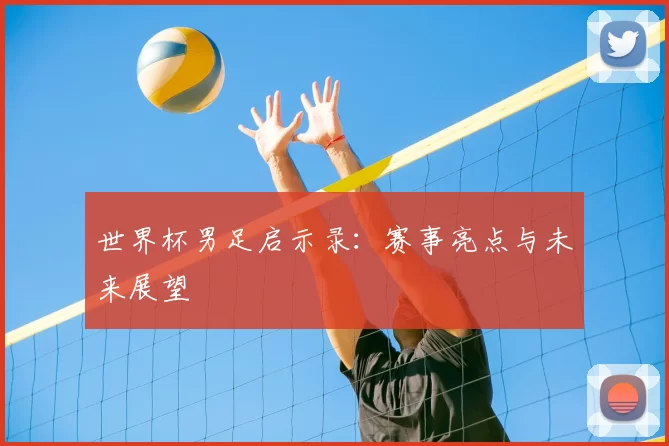 世界杯男足启示录:赛事亮点与未来展望